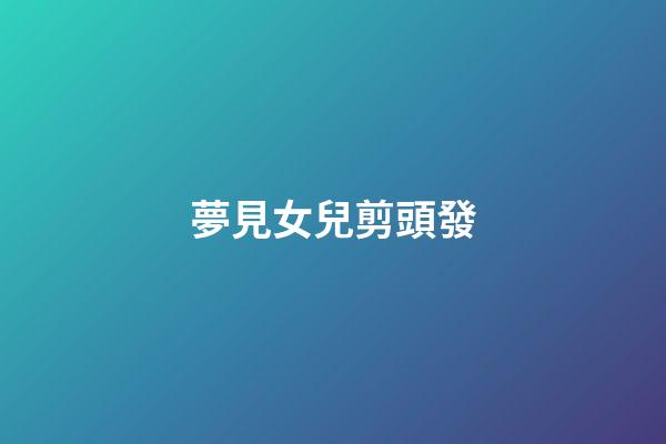 夢見女兒剪頭發