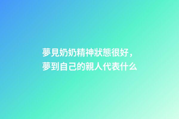 夢見奶奶精神狀態很好，夢到自己的親人代表什么-第1張-觀點-玄機派