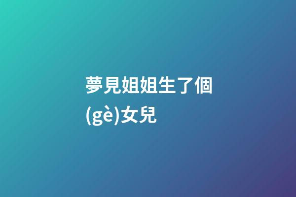夢見姐姐生了個(gè)女兒