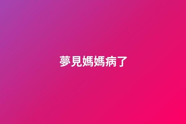 夢見媽媽病了