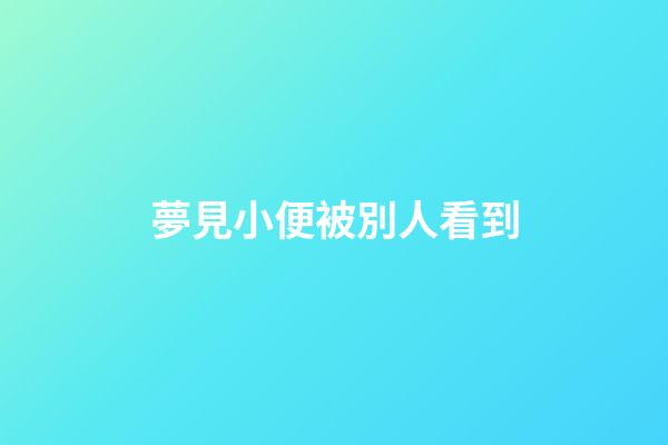 夢見小便被別人看到