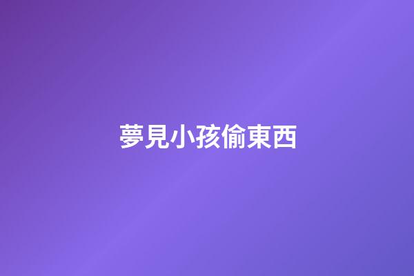 夢見小孩偷東西