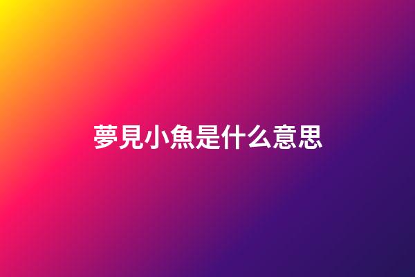 夢見小魚是什么意思