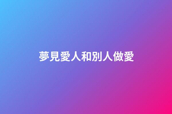 夢見愛人和別人做愛