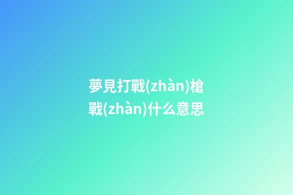 夢見打戰(zhàn)槍戰(zhàn)什么意思