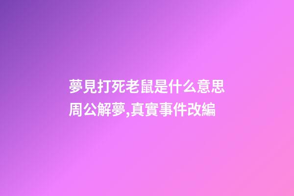 夢見打死老鼠是什么意思周公解夢,真實事件改編-第1張-觀點-玄機派