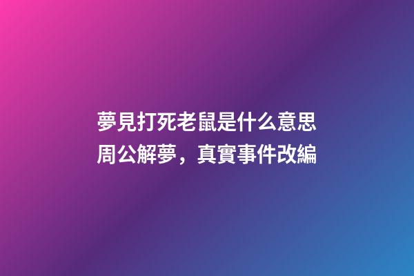 夢見打死老鼠是什么意思周公解夢，真實事件改編-第1張-觀點-玄機派