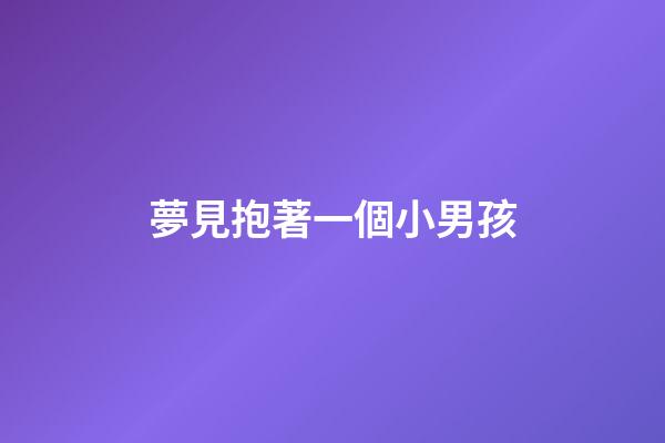 夢見抱著一個小男孩