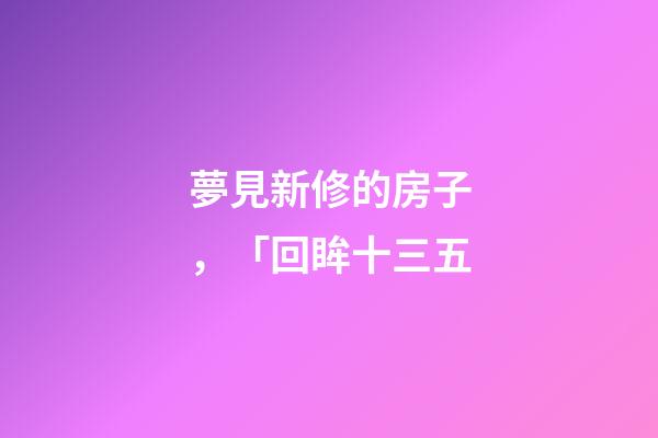 夢見新修的房子，「回眸十三五-第1張-觀點-玄機派