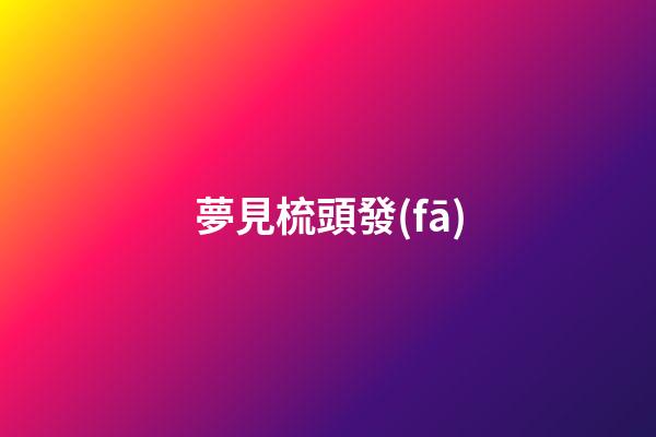 夢見梳頭發(fā)