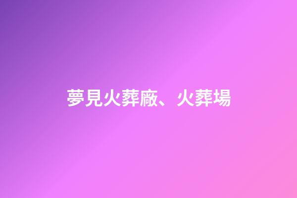 夢見火葬廠、火葬場