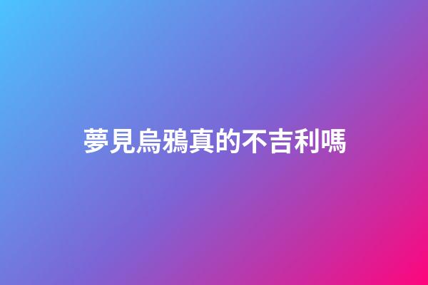 夢見烏鴉真的不吉利嗎