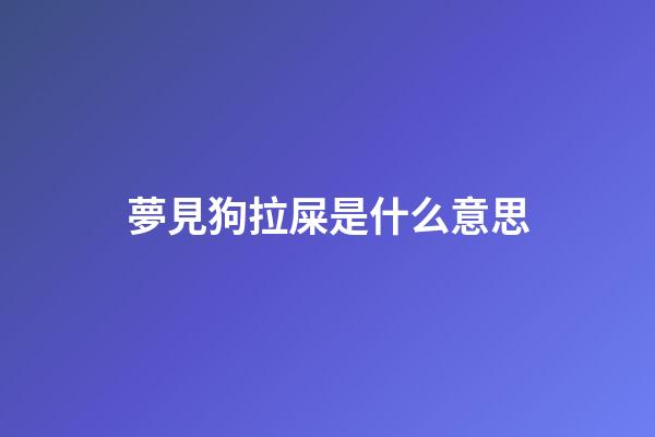 夢見狗拉屎是什么意思