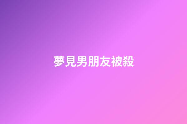 夢見男朋友被殺