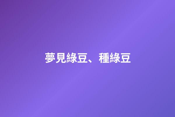 夢見綠豆、種綠豆