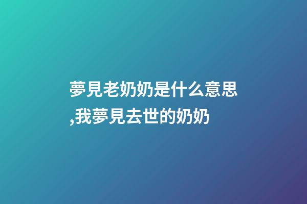 夢見老奶奶是什么意思,我夢見去世的奶奶-第1張-觀點-玄機派