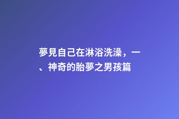 夢見自己在淋浴洗澡，一、神奇的胎夢之男孩篇-第1張-觀點-玄機派