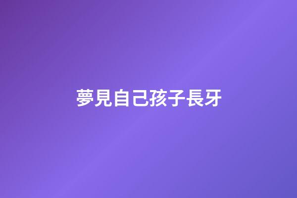 夢見自己孩子長牙