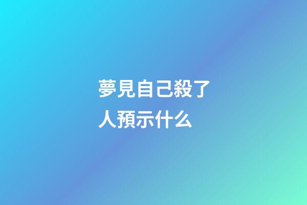 夢見自己殺了人預示什么