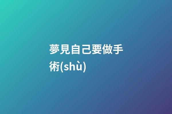 夢見自己要做手術(shù)