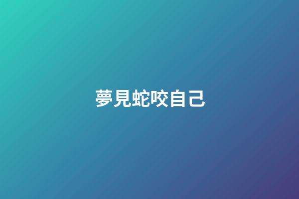 夢見蛇咬自己