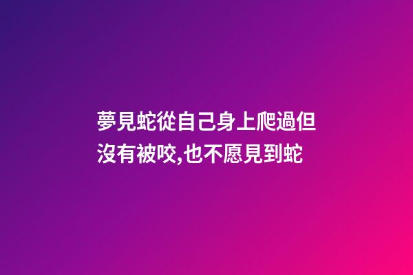夢見蛇從自己身上爬過但沒有被咬,也不愿見到蛇-第1張-觀點-玄機派
