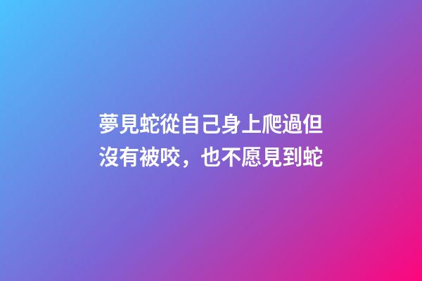 夢見蛇從自己身上爬過但沒有被咬，也不愿見到蛇-第1張-觀點-玄機派