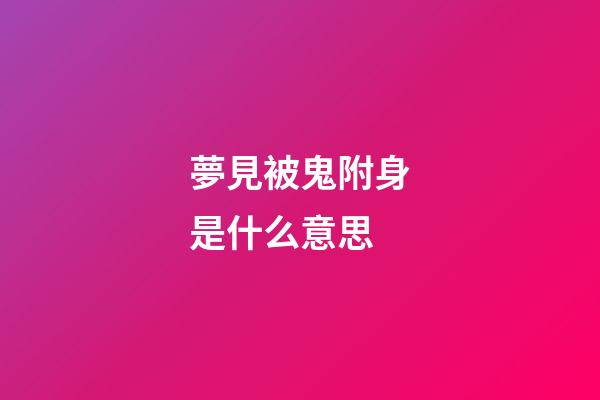 夢見被鬼附身是什么意思