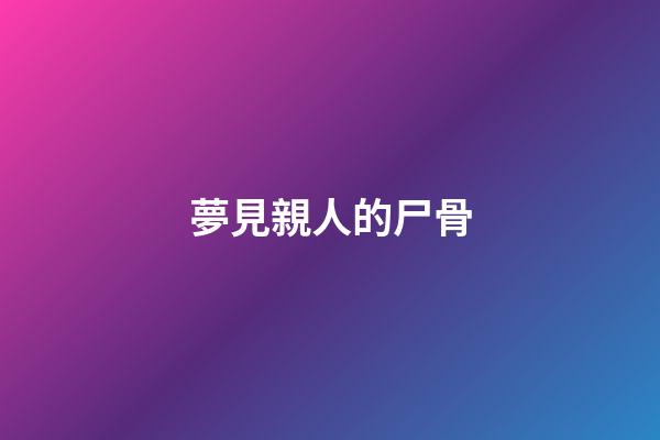 夢見親人的尸骨