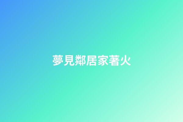 夢見鄰居家著火