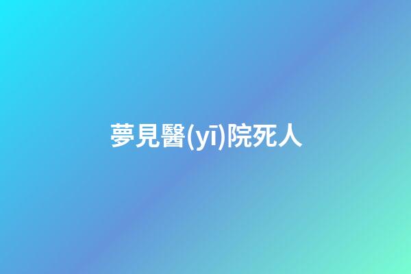 夢見醫(yī)院死人