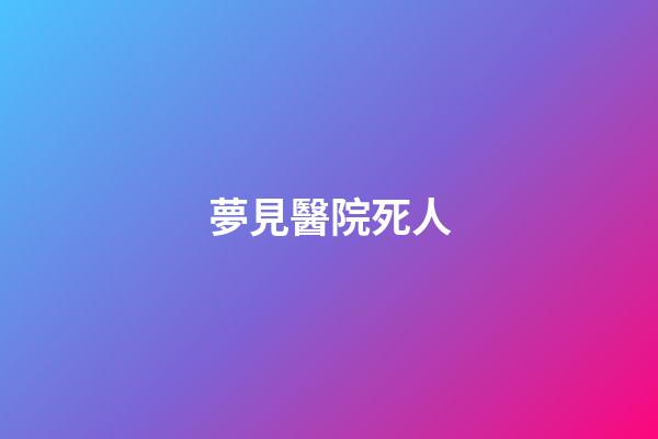 夢見醫院死人