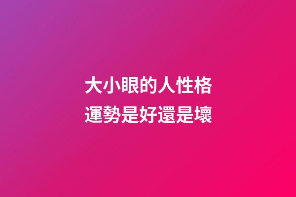 大小眼的人性格運勢是好還是壞