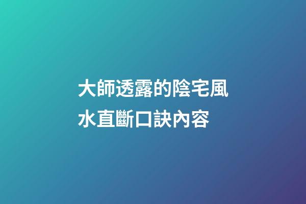 大師透露的陰宅風水直斷口訣內容