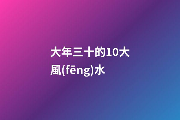 大年三十的10大風(fēng)水