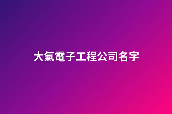 大氣電子工程公司名字-第1張-公司起名-玄機(jī)派
