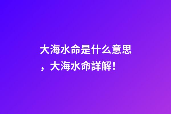 大海水命是什么意思，大海水命詳解！