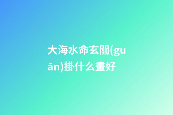 大海水命玄關(guān)掛什么畫好