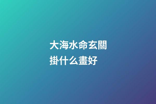 大海水命玄關掛什么畫好