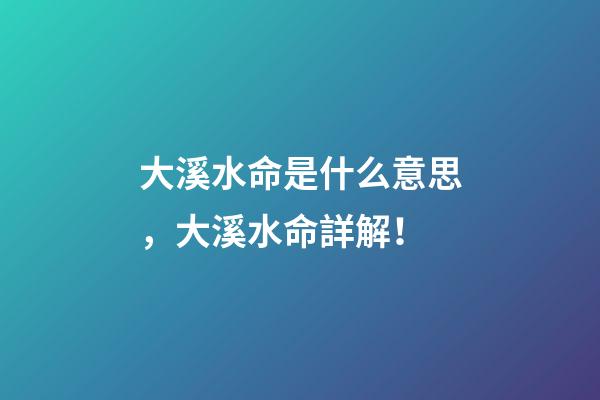 大溪水命是什么意思，大溪水命詳解！