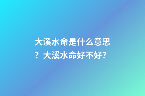 大溪水命是什么意思？大溪水命好不好？