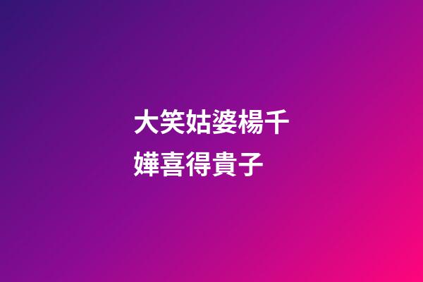 大笑姑婆楊千嬅喜得貴子