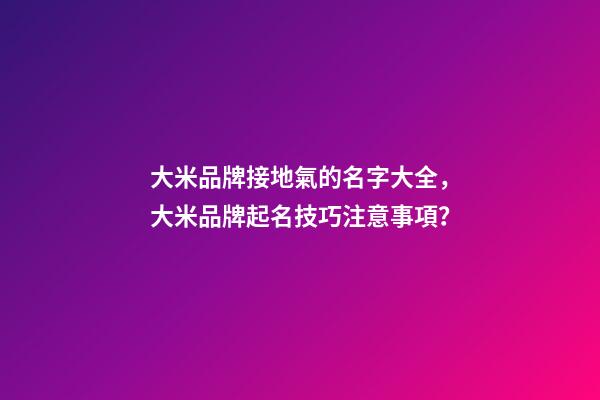 大米品牌接地氣的名字大全，大米品牌起名技巧注意事項？-第1張-商標(biāo)起名-玄機派
