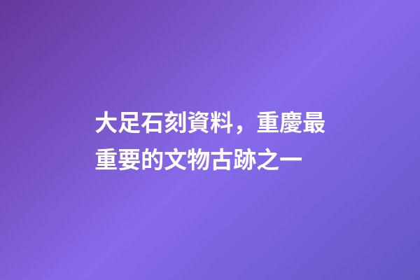 大足石刻資料，重慶最重要的文物古跡之一-第1張-觀點-玄機(jī)派