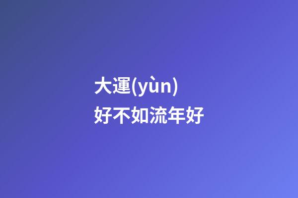 大運(yùn)好不如流年好