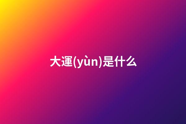 大運(yùn)是什么