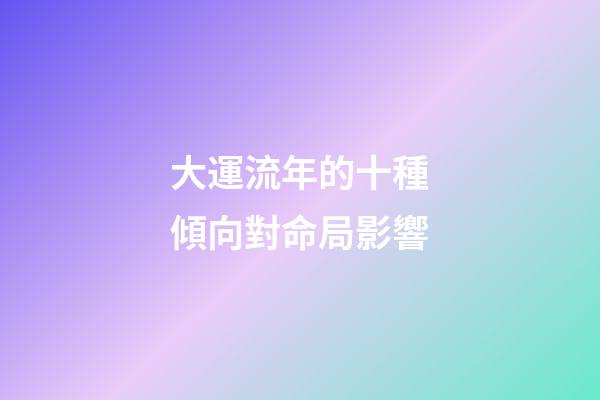 大運流年的十種傾向對命局影響