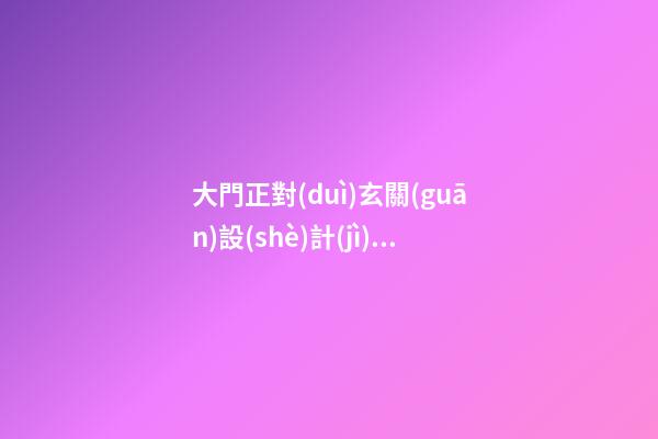 大門正對(duì)玄關(guān)設(shè)計(jì)有什么風(fēng)水