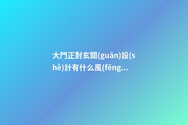 大門正對玄關(guān)設(shè)計有什么風(fēng)水