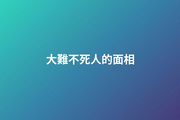 大難不死人的面相